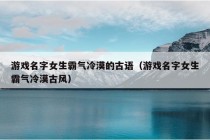 游戏名字女生霸气冷漠的古语（游戏名字女生霸气冷漠古风）