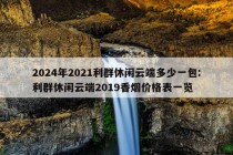 2024年2021利群休闲云端多少一包:利群休闲云端2019香烟价格表一览