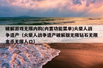 破解游戏无限内购(内置功能菜单)火柴人战争遗产（火柴人战争遗产破解版无限钻石无限金币无限人口）