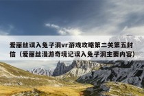 爱丽丝误入兔子洞vr游戏攻略第二关第五封信（爱丽丝漫游奇境记误入兔子洞主要内容）