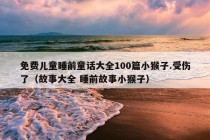 免费儿童睡前童话大全100篇小猴子.受伤了（故事大全 睡前故事小猴子）