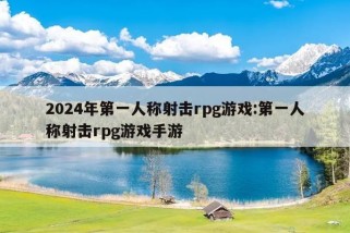 2024年第一人称射击rpg游戏:第一人称射击rpg游戏手游