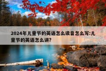 2024年儿童节的英语怎么读音怎么写:儿童节的英语怎么讲?