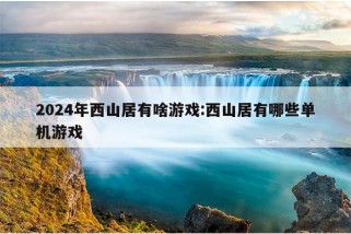 2024年西山居有啥游戏:西山居有哪些单机游戏