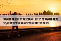 休闲体育是什么专业类别（什么是休闲体育专业,这些学生未来毕业会面对什么专业）