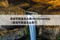 圣诞节英语怎么读christmasday（圣诞节英语怎么读?）