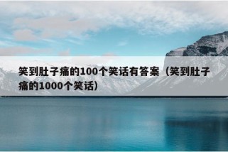 笑到肚子痛的100个笑话有答案（笑到肚子痛的1000个笑话）