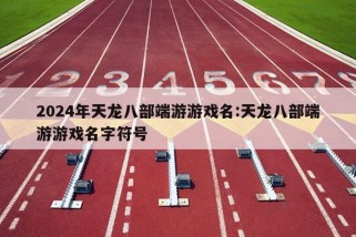 2024年天龙八部端游游戏名:天龙八部端游游戏名字符号