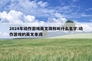 2024年动作游戏英文简称叫什么名字:动作游戏的英文单词