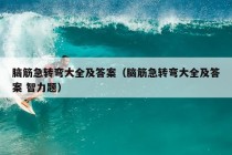 脑筋急转弯大全及答案（脑筋急转弯大全及答案 智力题）