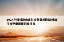 2024年赚钱游戏支付宝登录:赚钱游戏支付宝登录提现到支付宝