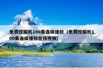 免费挖掘机100集连续播放（免费挖掘机100集连续播放在线视频）