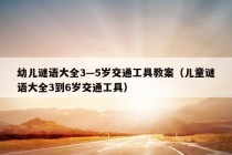 幼儿谜语大全3—5岁交通工具教案（儿童谜语大全3到6岁交通工具）