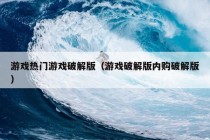 游戏热门游戏破解版（游戏破解版内购破解版）