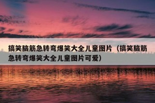 搞笑脑筋急转弯爆笑大全儿童图片（搞笑脑筋急转弯爆笑大全儿童图片可爱）