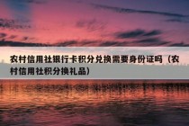 农村信用社银行卡积分兑换需要身份证吗（农村信用社积分换礼品）