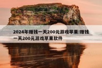 2024年赚钱一天200元游戏苹果:赚钱一天200元游戏苹果软件