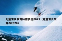 儿童生长发育标准表图2023（儿童生长发育表2020）