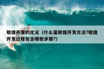 敏捷开发的定义（什么是敏捷开发方法?敏捷开发过程包含哪些步骤?）