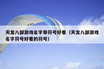 天龙八部游戏名字带符号好看（天龙八部游戏名字符号好看的符号）