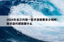 2024年自己代理一款手游需要多少钱呢:做手游代理需要什么