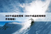 400个成品短视频（400个成品短视频软件有哪些）