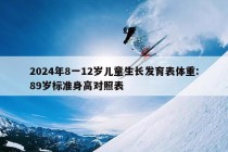 2024年8一12岁儿童生长发育表体重:89岁标准身高对照表