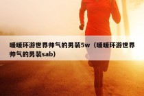 暖暖环游世界帅气的男装5w（暖暖环游世界帅气的男装sab）