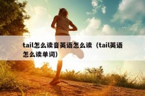 tail怎么读音英语怎么读（tail英语怎么读单词）