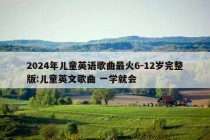 2024年儿童英语歌曲最火6-12岁完整版:儿童英文歌曲 一学就会