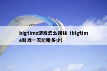 bigtime游戏怎么赚钱（bigtime游戏一天能赚多少）