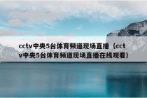 cctv中央5台体育频道现场直播（cctv中央5台体育频道现场直播在线观看）