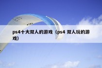 ps4十大双人的游戏（ps4 双人玩的游戏）