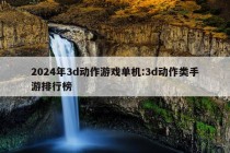 2024年3d动作游戏单机:3d动作类手游排行榜