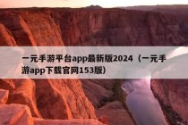 一元手游平台app最新版2024（一元手游app下载官网153版）