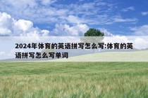 2024年体育的英语拼写怎么写:体育的英语拼写怎么写单词