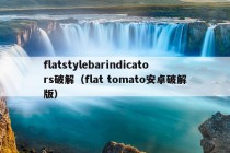 flatstylebarindicators破解（flat tomato安卓破解版）