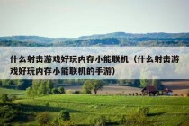 什么射击游戏好玩内存小能联机（什么射击游戏好玩内存小能联机的手游）