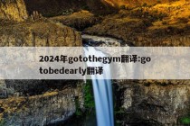 2024年gotothegym翻译:gotobedearly翻译