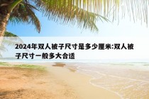 2024年双人被子尺寸是多少厘米:双人被子尺寸一般多大合适