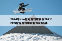 2024年exo橙光游戏破解版2021:EXO橙光游戏破解版2023最新