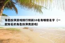 角色扮演游戏排行榜前10名有哪些名字（一款知名的角色扮演类游戏）