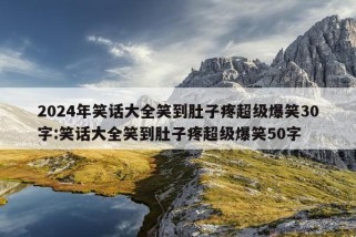 2024年笑话大全笑到肚子疼超级爆笑30字:笑话大全笑到肚子疼超级爆笑50字