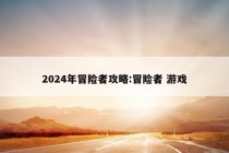 2024年冒险者攻略:冒险者 游戏