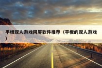 平板双人游戏同屏软件推荐（平板的双人游戏）