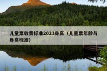 儿童票收费标准2023身高（儿童票年龄与身高标准）