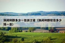 休闲利群多少一包浙江省（休闲利群软包多少钱一包）