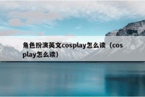 角色扮演英文cosplay怎么读（cosplay怎么读）