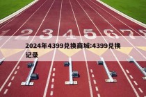 2024年4399兑换商城:4399兑换记录