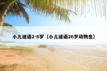 小儿谜语2-6岁（小儿谜语26岁动物虫）